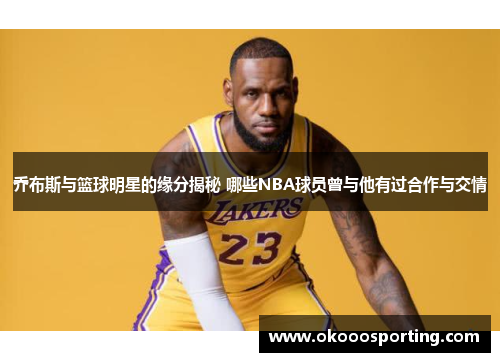 乔布斯与篮球明星的缘分揭秘 哪些NBA球员曾与他有过合作与交情