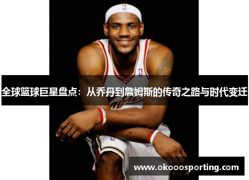 全球篮球巨星盘点：从乔丹到詹姆斯的传奇之路与时代变迁