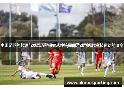 中国足球的起源与发展历程探究从传统民间游戏到现代竞技运动的演变