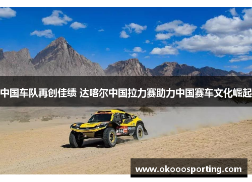 中国车队再创佳绩 达喀尔中国拉力赛助力中国赛车文化崛起